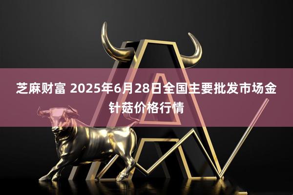 芝麻财富 2025年6月28日全国主要批发市场金针菇价格行情