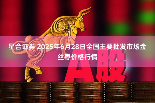 星合证券 2025年6月28日全国主要批发市场金丝枣价格行情