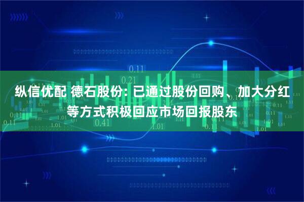 纵信优配 德石股份: 已通过股份回购、加大分红等方式积极回应市场回报股东