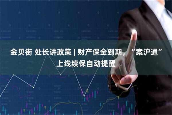 金贝街 处长讲政策 | 财产保全到期，“案沪通”上线续保自动提醒