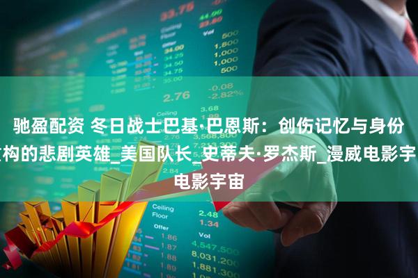 驰盈配资 冬日战士巴基·巴恩斯：创伤记忆与身份重构的悲剧英雄_美国队长_史蒂夫·罗杰斯_漫威电影宇宙