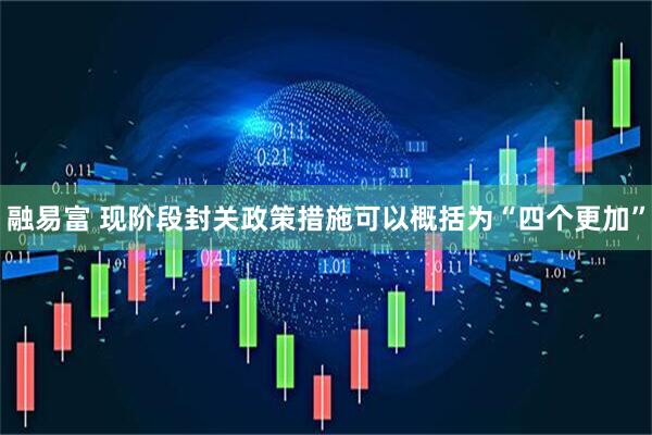 融易富 现阶段封关政策措施可以概括为“四个更加”