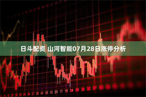 日斗配资 山河智能07月28日涨停分析