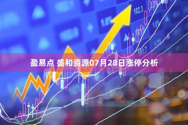 盈易点 盛和资源07月28日涨停分析