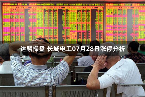 达麟操盘 长城电工07月28日涨停分析