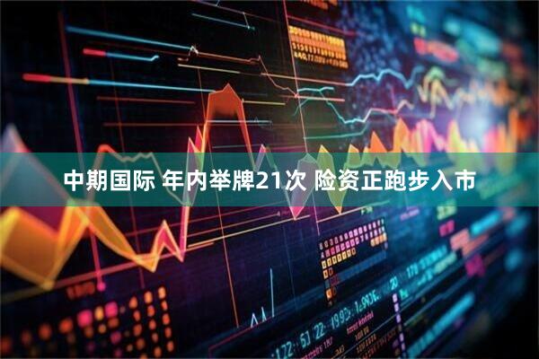 中期国际 年内举牌21次 险资正跑步入市