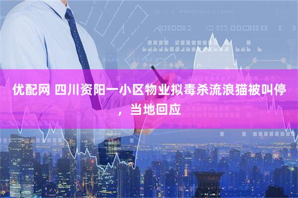 优配网 四川资阳一小区物业拟毒杀流浪猫被叫停，当地回应
