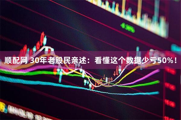 顺配网 30年老股民亲述：看懂这个数据少亏50%！