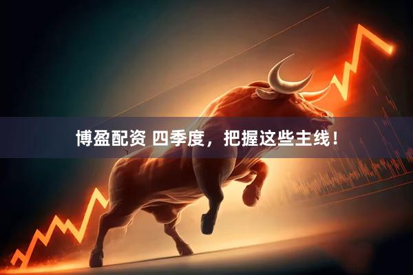 博盈配资 四季度，把握这些主线！