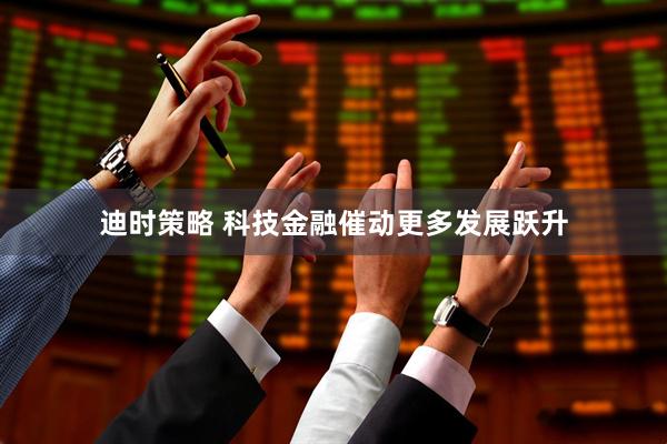 迪时策略 科技金融催动更多发展跃升