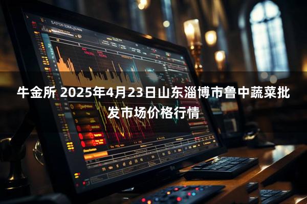 牛金所 2025年4月23日山东淄博市鲁中蔬菜批发市场价格行情