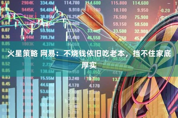 火星策略 网易：不烧钱依旧吃老本，挡不住家底厚实