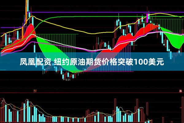凤凰配资 纽约原油期货价格突破100美元